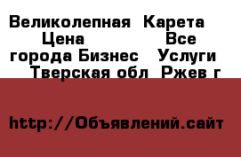 Великолепная  Карета   › Цена ­ 300 000 - Все города Бизнес » Услуги   . Тверская обл.,Ржев г.